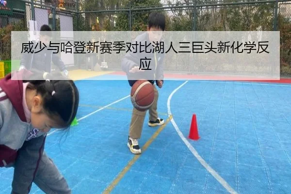 威少与哈登新赛季对比湖人三巨头新化学反应